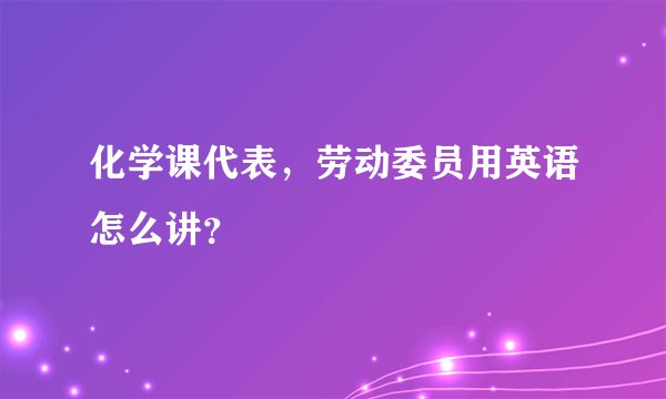 化学课代表，劳动委员用英语怎么讲？