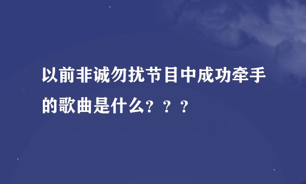 以前非诚勿扰节目中成功牵手的歌曲是什么？？？