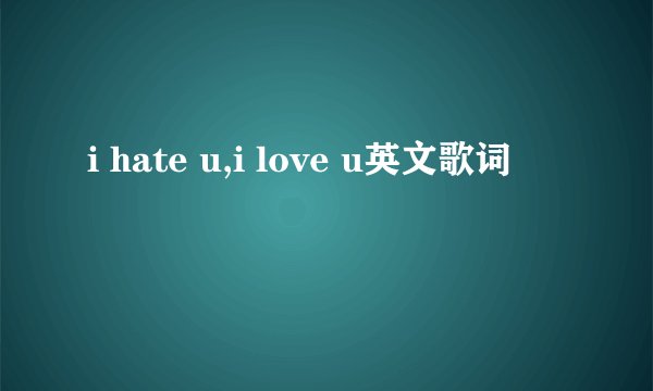 i hate u,i love u英文歌词