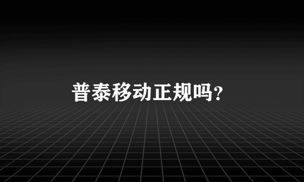 普泰移动正规吗？
