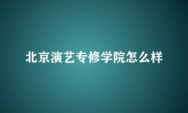 北京演艺专修学院怎么样