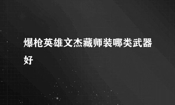 爆枪英雄文杰藏师装哪类武器好
