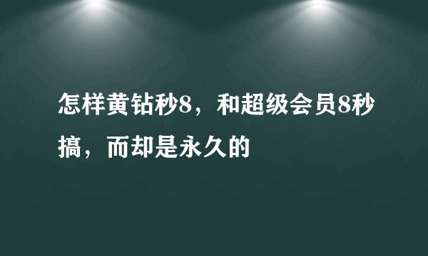 怎样黄钻秒8，和超级会员8秒搞，而却是永久的