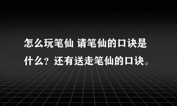 怎么玩笔仙 请笔仙的口诀是什么？还有送走笔仙的口诀。