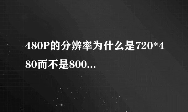 480P的分辨率为什么是720*480而不是800*480？