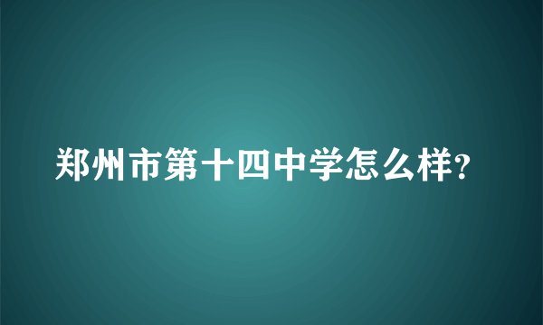 郑州市第十四中学怎么样？
