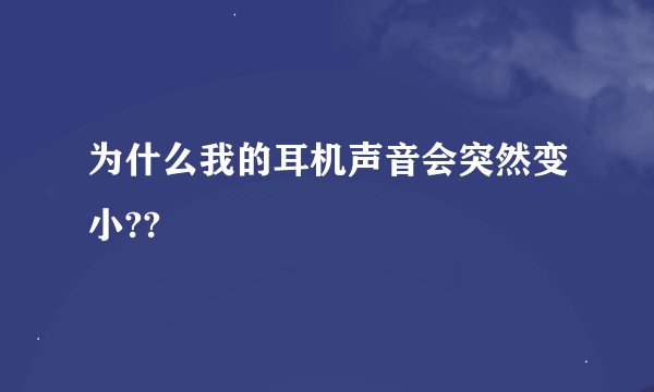 为什么我的耳机声音会突然变小??