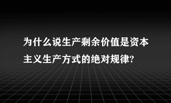 为什么说生产剩余价值是资本主义生产方式的绝对规律?