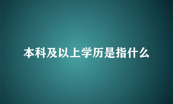 本科及以上学历是指什么