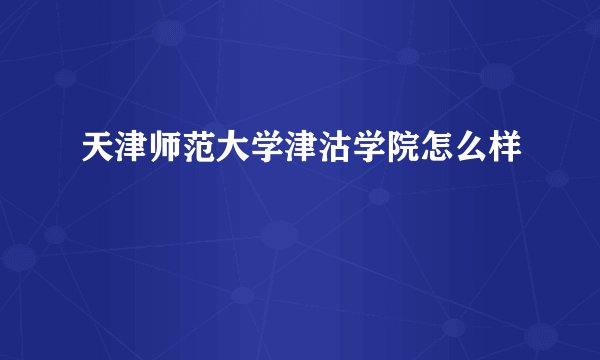 天津师范大学津沽学院怎么样