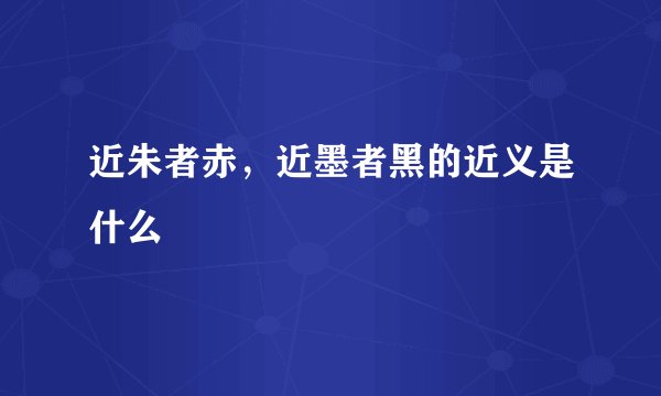 近朱者赤，近墨者黑的近义是什么