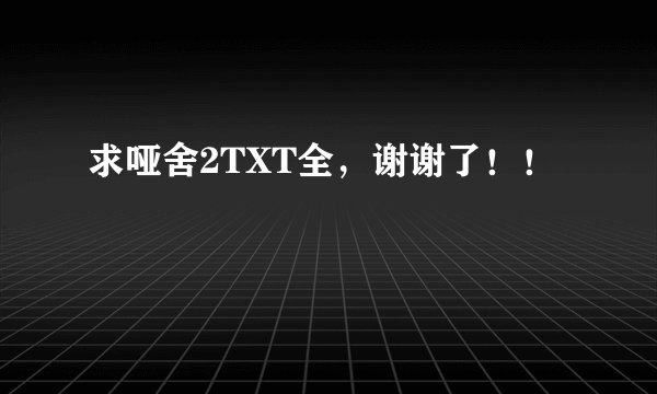 求哑舍2TXT全，谢谢了！！