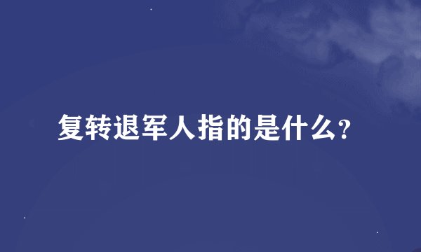 复转退军人指的是什么？