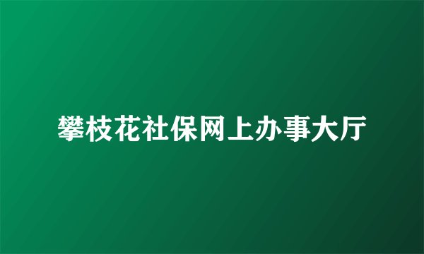 攀枝花社保网上办事大厅