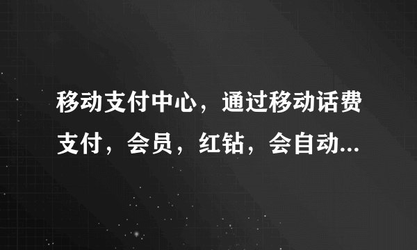 移动支付中心，通过移动话费支付，会员，红钻，会自动续费吗？
