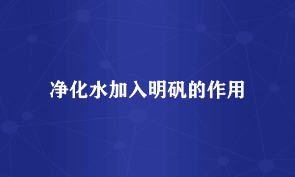 净化水加入明矾的作用