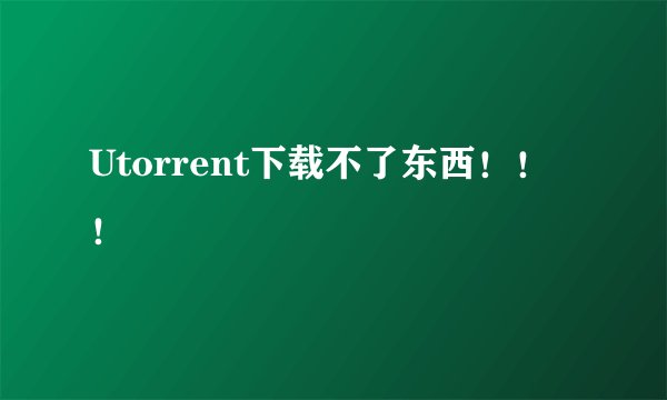 Utorrent下载不了东西！！！