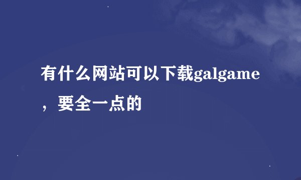 有什么网站可以下载galgame，要全一点的