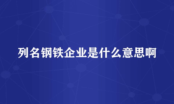 列名钢铁企业是什么意思啊