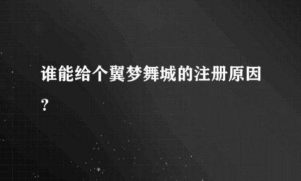 谁能给个翼梦舞城的注册原因？