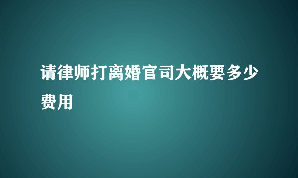 请律师打离婚官司大概要多少费用