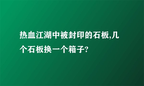 热血江湖中被封印的石板,几个石板换一个箱子?