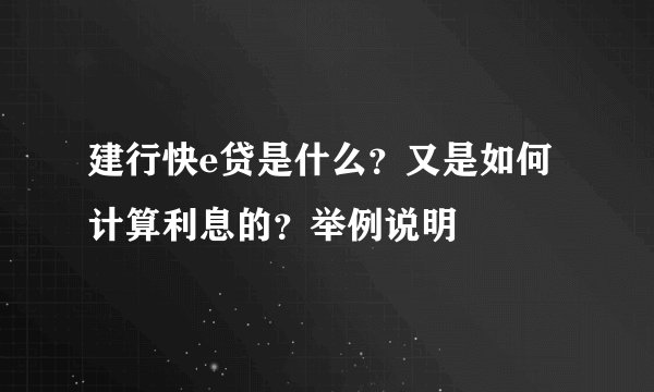 建行快e贷是什么？又是如何计算利息的？举例说明