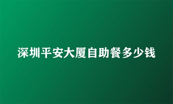 深圳平安大厦自助餐多少钱