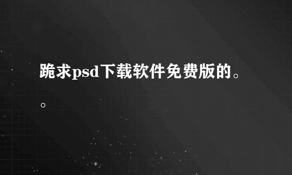 跪求psd下载软件免费版的。。