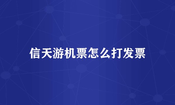 信天游机票怎么打发票