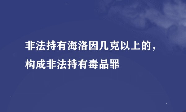 非法持有海洛因几克以上的，构成非法持有毒品罪
