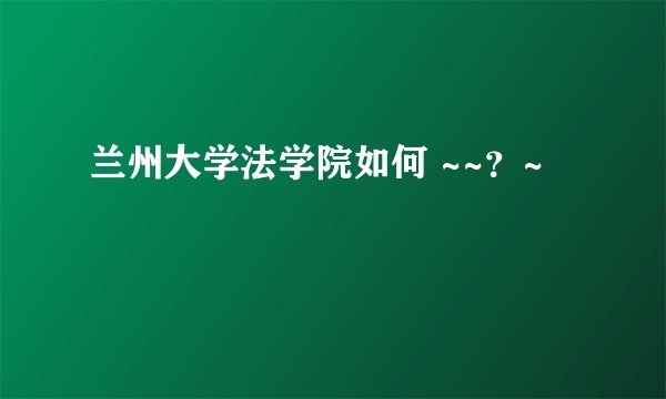 兰州大学法学院如何 ~~？~