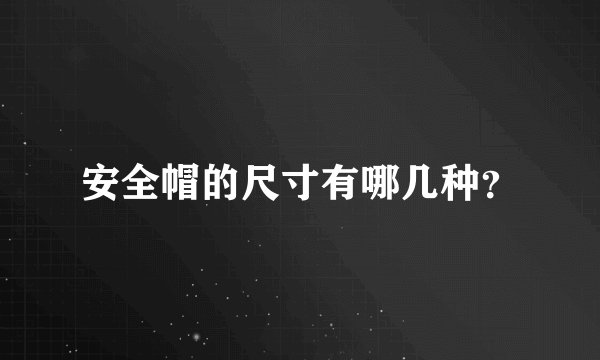 安全帽的尺寸有哪几种？