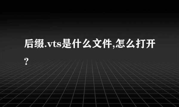 后缀.vts是什么文件,怎么打开?