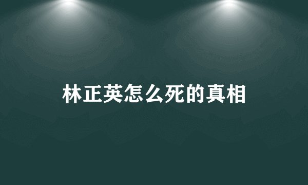 林正英怎么死的真相