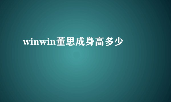 winwin董思成身高多少