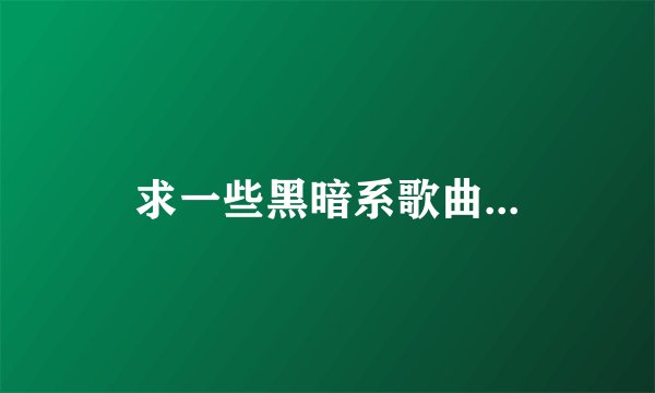 求一些黑暗系歌曲...