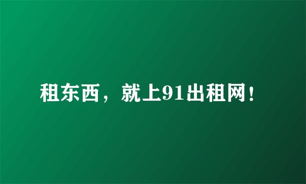租东西，就上91出租网！