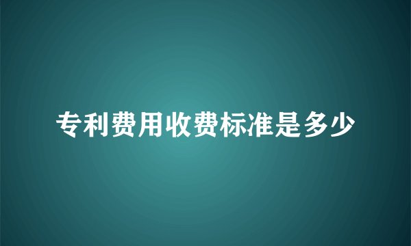 专利费用收费标准是多少