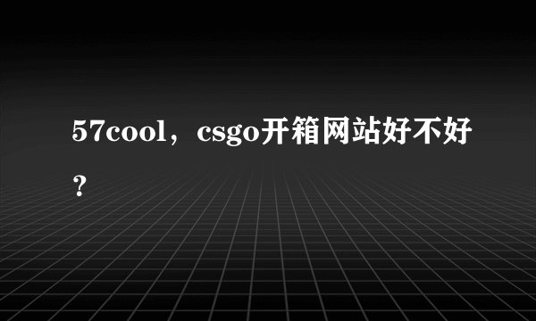 57cool，csgo开箱网站好不好？