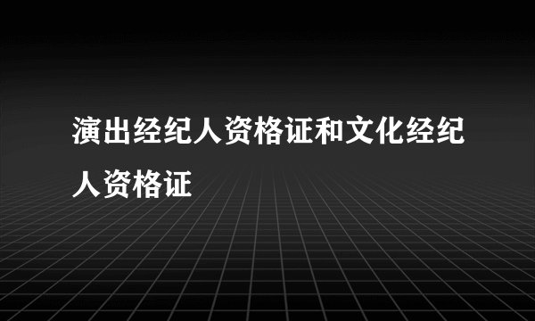 演出经纪人资格证和文化经纪人资格证