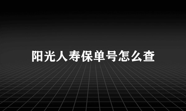 阳光人寿保单号怎么查