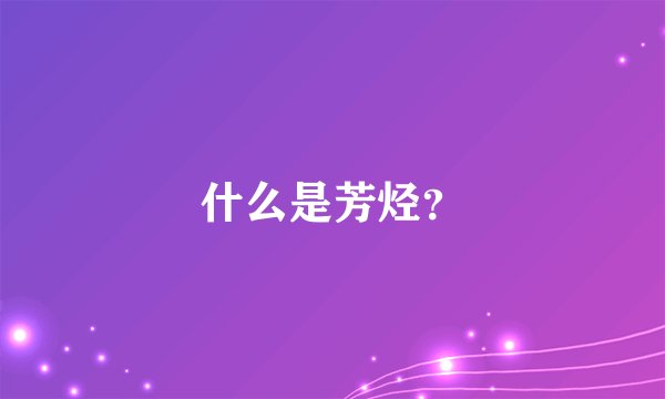什么是芳烃？