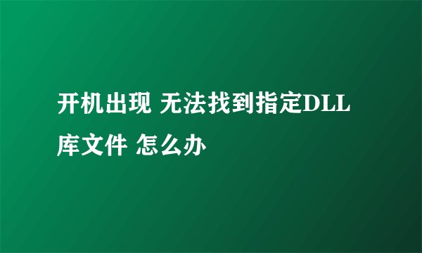 开机出现 无法找到指定DLL库文件 怎么办