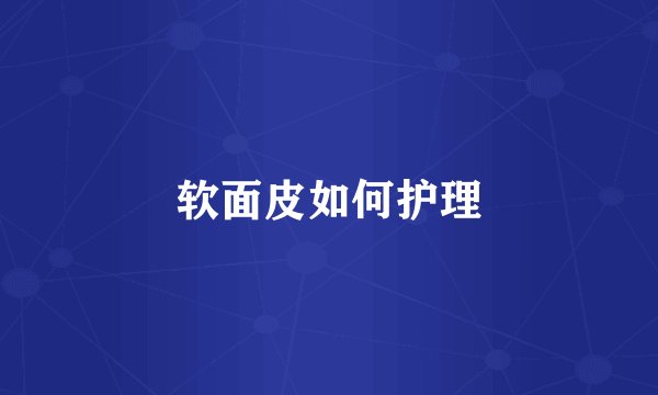 软面皮如何护理