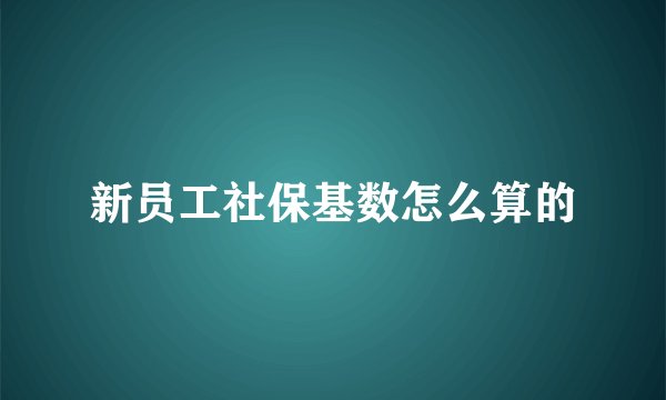新员工社保基数怎么算的