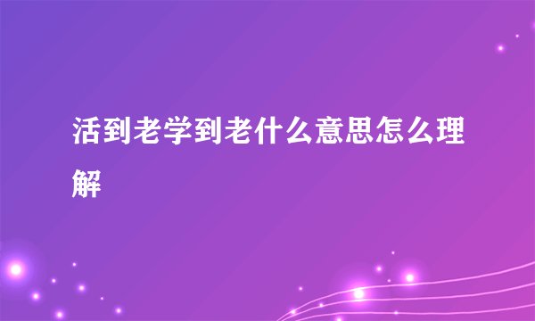 活到老学到老什么意思怎么理解