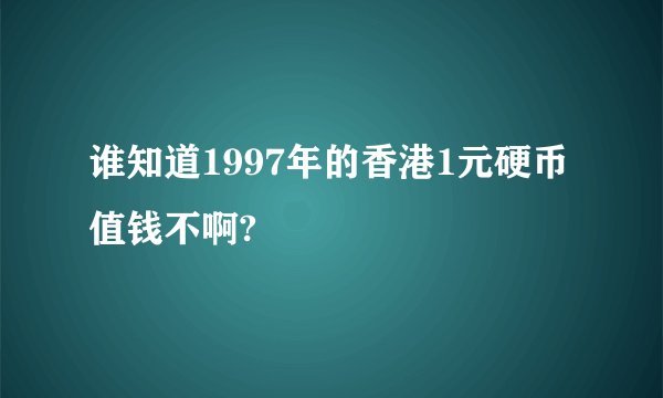 谁知道1997年的香港1元硬币值钱不啊?