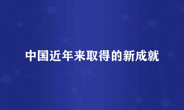 中国近年来取得的新成就
