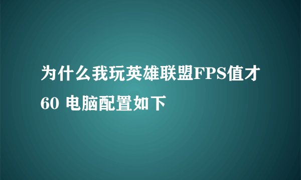 为什么我玩英雄联盟FPS值才60 电脑配置如下